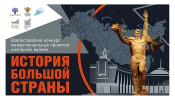 Всероссийский конкурс межрегиональных проектов школьных музеев «История большой страны»